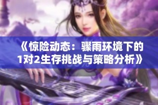 《惊险动态：骤雨环境下的1对2生存挑战与策略分析》