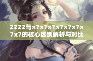 2222与x7x7x7x7x7x7x7x7的核心区别解析与对比分析