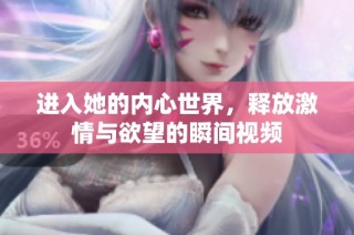进入她的内心世界，释放激情与欲望的瞬间视频
