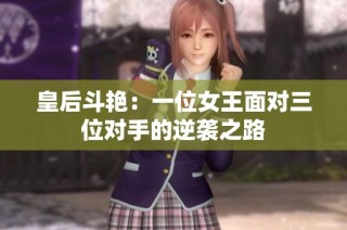 皇后斗艳：一位女王面对三位对手的逆袭之路