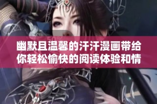 幽默且温馨的汗汗漫画带给你轻松愉快的阅读体验和情感共鸣