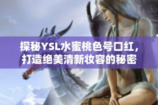 探秘YSL水蜜桃色号口红，打造绝美清新妆容的秘密