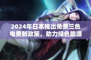 2024年日本推出免费三色电费新政策，助力绿色能源转型
