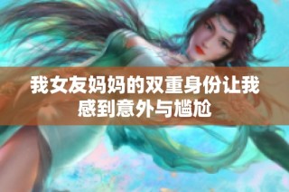 我女友妈妈的双重身份让我感到意外与尴尬