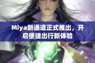 Miya新通道正式推出，开启便捷出行新体验