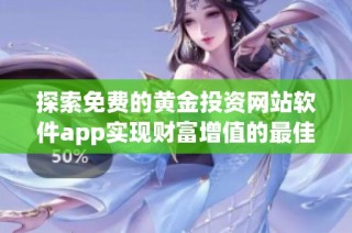 探索免费的黄金投资网站软件app实现财富增值的最佳选择
