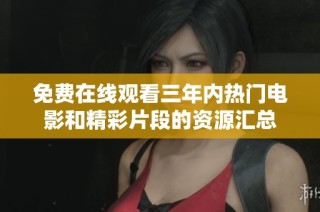 免费在线观看三年内热门电影和精彩片段的资源汇总