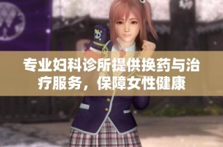 专业妇科诊所提供换药与治疗服务，保障女性健康
