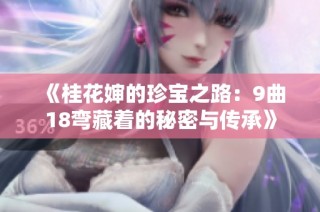 《桂花婶的珍宝之路：9曲18弯藏着的秘密与传承》