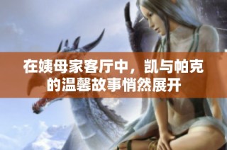 在姨母家客厅中，凯与帕克的温馨故事悄然展开