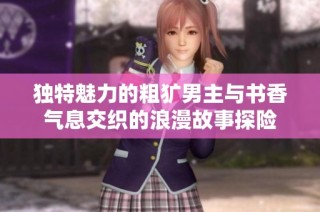独特魅力的粗犷男主与书香气息交织的浪漫故事探险