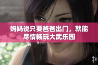 妈妈说只要爸爸出门，就能尽情畅玩大武乐园