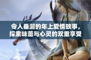 令人垂涎的年上爱情故事，探索味蕾与心灵的双重享受