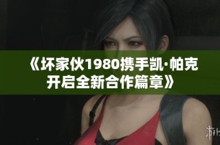 《坏家伙1980携手凯·帕克开启全新合作篇章》