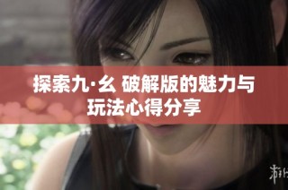探索九·幺 破解版的魅力与玩法心得分享