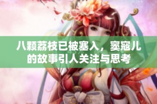 八颗荔枝已被塞入，窦寇儿的故事引人关注与思考