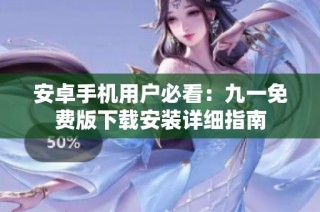 安卓手机用户必看：九一免费版下载安装详细指南