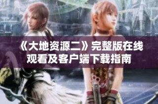 《大地资源二》完整版在线观看及客户端下载指南