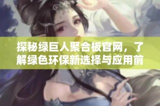 探秘绿巨人聚合板官网，了解绿色环保新选择与应用前景