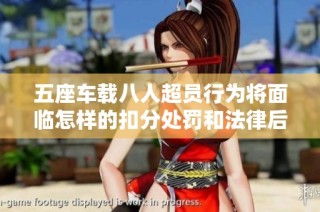 五座车载八人超员行为将面临怎样的扣分处罚和法律后果