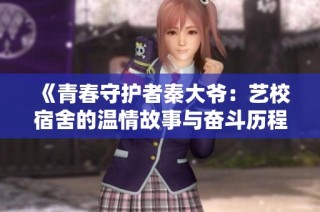 《青春守护者秦大爷：艺校宿舍的温情故事与奋斗历程》