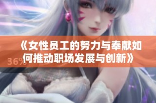 《女性员工的努力与奉献如何推动职场发展与创新》