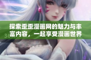 探索歪歪漫画网的魅力与丰富内容，一起享受漫画世界的乐趣