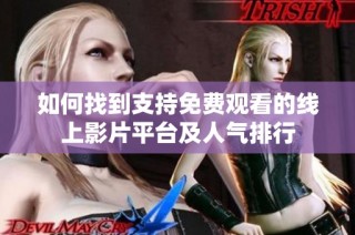 如何找到支持免费观看的线上影片平台及人气排行
