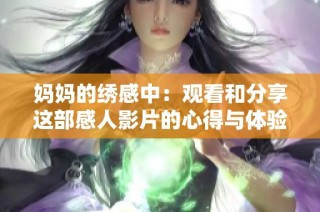妈妈的绣感中：观看和分享这部感人影片的心得与体验