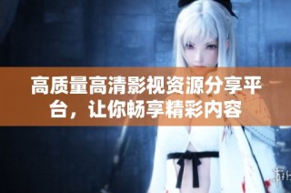 高质量高清影视资源分享平台，让你畅享精彩内容