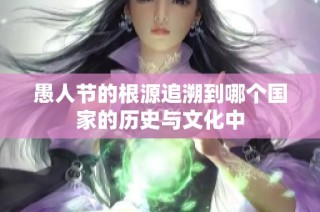 愚人节的根源追溯到哪个国家的历史与文化中