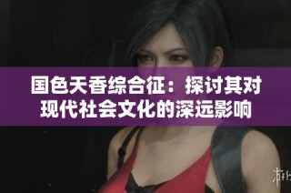 国色天香综合征：探讨其对现代社会文化的深远影响