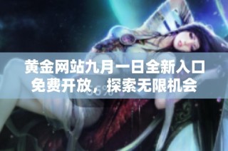 黄金网站九月一日全新入口免费开放，探索无限机会