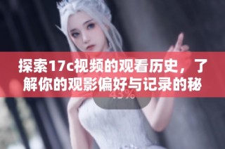 探索17c视频的观看历史，了解你的观影偏好与记录的秘密