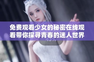 免费观看少女的秘密在线观看带你探寻青春的迷人世界
