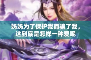 妈妈为了保护我而骗了我，这到底是怎样一种爱呢