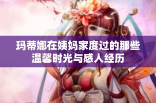 玛蒂娜在姨妈家度过的那些温馨时光与感人经历