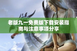 老版九一免费版下载安装指南与注意事项分享