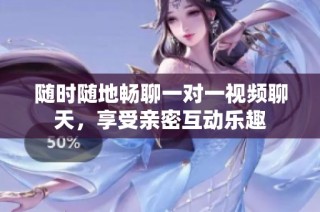 随时随地畅聊一对一视频聊天，享受亲密互动乐趣