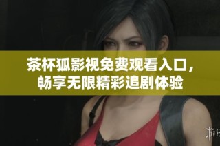 茶杯狐影视免费观看入口，畅享无限精彩追剧体验