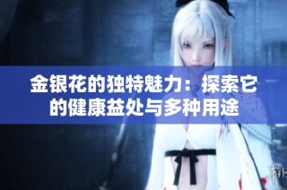 金银花的独特魅力：探索它的健康益处与多种用途