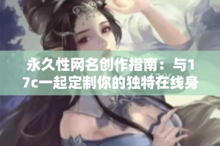 永久性网名创作指南：与17c一起定制你的独特在线身份