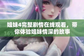 姐妹4完整剧情在线观看，带你体验姐妹情深的故事