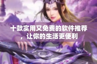 十款实用又免费的软件推荐，让你的生活更便利