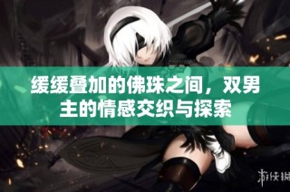 缓缓叠加的佛珠之间，双男主的情感交织与探索