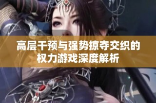 高层干预与强势掠夺交织的权力游戏深度解析