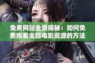免费网站全景揭秘：如何免费观看全部电影资源的方法