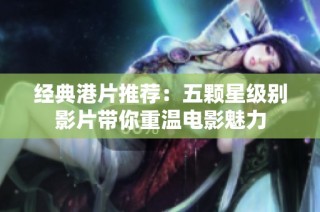 经典港片推荐：五颗星级别影片带你重温电影魅力