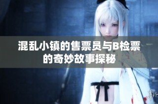 混乱小镇的售票员与B检票的奇妙故事探秘