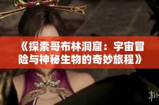《探索哥布林洞窟：宇宙冒险与神秘生物的奇妙旅程》